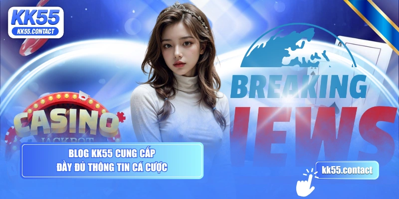 Blog KK55 cung cấp đầy đủ thông tin cá cược