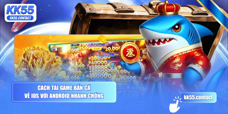 Cách tải game bắn cá về iOS với Android nhanh chóng