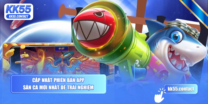 Cập nhật phiên bản app săn cá mới nhất để trải nghiệm