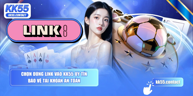 Chọn đúng link vào KK55 uy tín bảo vệ tài khoản an toàn