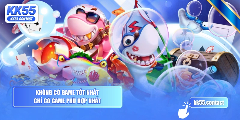 Không có game tốt nhất, chỉ có game phù hợp nhất