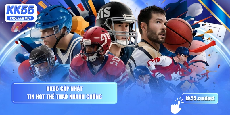 KK55 cập nhật tin hot thể thao nhanh chóng