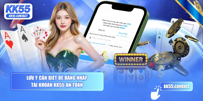 Lưu ý cần biết để đăng nhập tài khoản KK55 an toàn