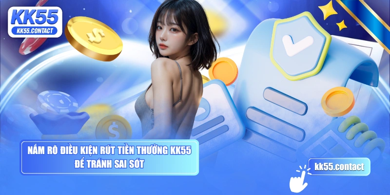 Nắm rõ điều kiện rút tiền thưởng KK55 để tránh sai sót