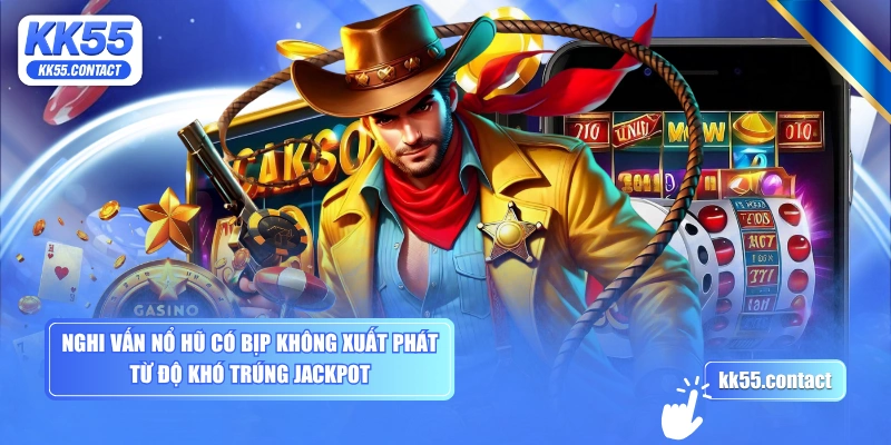 Nghi vấn nổ hũ có bịp không xuất phát từ độ khó trúng Jackpot