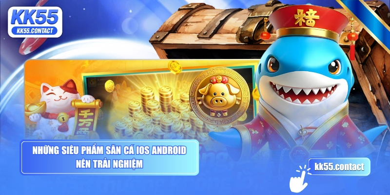 Những siêu phẩm săn cá iOS Android nên trải nghiệm