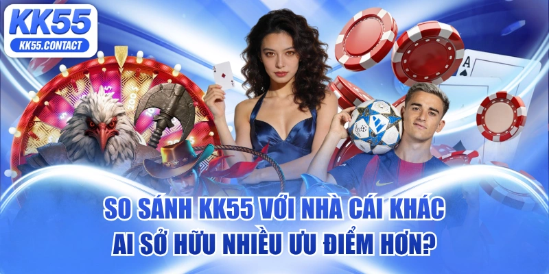 so sánh KK55 với nhà cái khác