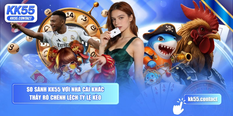 So sánh KK55 với nhà cái khác thấy rõ chênh lệch tỷ lệ kèo