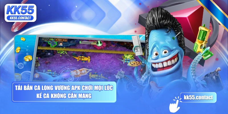 Tải Bắn Cá Long Vương APK chơi mọi lúc kể cả không cần mạng