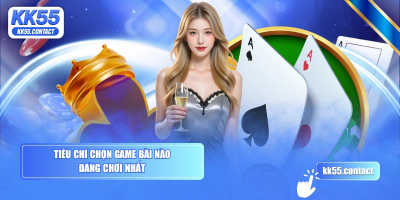 Tiêu chí chọn game bài nào đáng chơi nhất