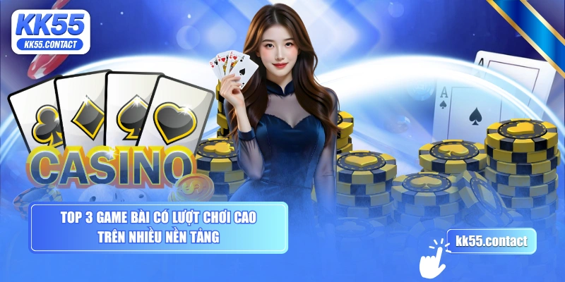 Top 3 game bài có lượt chơi cao trên nhiều nền tảng