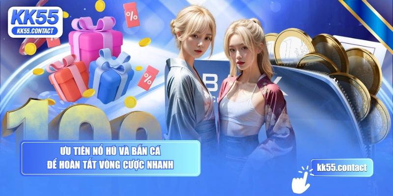 Ưu tiên Nổ Hũ và Bắn Cá để hoàn tất vòng cược nhanh